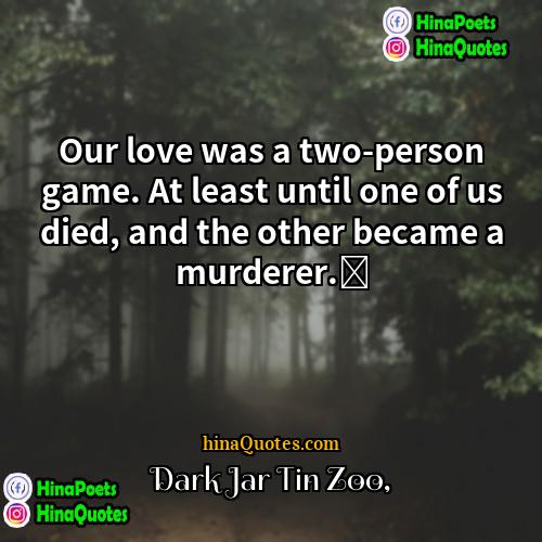 Dark Jar Tin Zoo Quotes | Our love was a two-person game. At